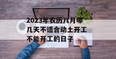 2023年农历八月哪几天不适合动土开工 不能开工的日子