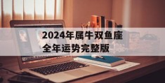 2024年属牛双鱼座全年运势完整版