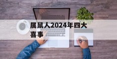 属鼠人2024年四大喜事