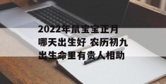 2022年鼠宝宝正月哪天出生好 农历初九出生命里有贵人相助