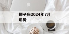 狮子座2024年7月运势