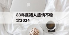 83年属猪人感情不稳定2024