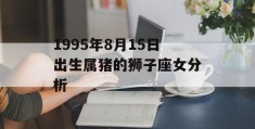 1995年8月15日出生属猪的狮子座女分析