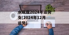 水瓶座2024年运势女(2024年12月运势)