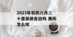 2023年农历八月二十是装修吉日吗 黄历怎么样