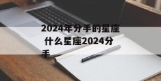 2024年分手的星座 什么星座2024分手