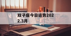 双子座今日运势2022.3月