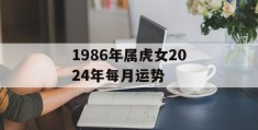 1986年属虎女2024年每月运势