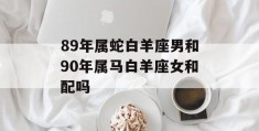 89年属蛇白羊座男和90年属马白羊座女和配吗