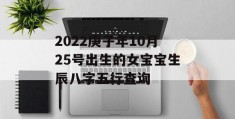 2022庚子年10月25号出生的女宝宝生辰八字五行查询