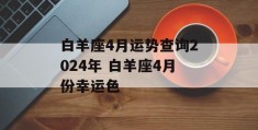 白羊座4月运势查询2024年 白羊座4月份幸运色