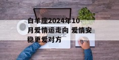 白羊座2024年10月爱情运走向 爱情安稳更爱对方