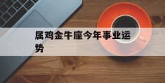 属鸡金牛座今年事业运势