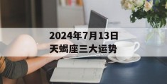 2024年7月13日天蝎座三大运势