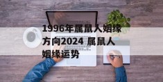 1996年属鼠人姻缘方向2024 属鼠人姻缘运势