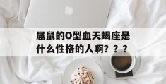 属鼠的O型血天蝎座是什么性格的人啊？？？