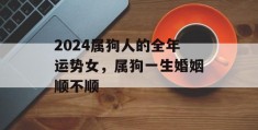 2024属狗人的全年运势女，属狗一生婚姻顺不顺