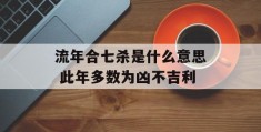 流年合七杀是什么意思 此年多数为凶不吉利