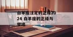 白羊座注定的正缘2024 白羊座的正缘与孽缘