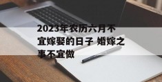 2023年农历六月不宜嫁娶的日子 婚嫁之事不宜做