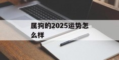 属狗的2025运势怎么样