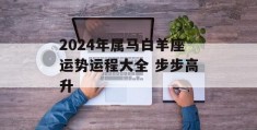 2024年属马白羊座运势运程大全 步步高升