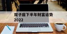 双子座下半年财富运势2022