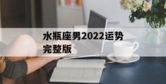 水瓶座男2022运势完整版