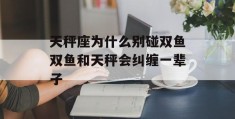 天秤座为什么别碰双鱼双鱼和天秤会纠缠一辈子