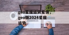 geo星座运势爱情，geo版2024星座运势