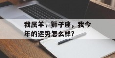 我属羊，狮子座，我今年的运势怎么样？