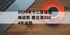 2024年十二星座整体运势 唐立淇2024年运势