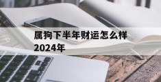 属狗下半年财运怎么样2024年