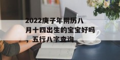 2022庚子年阴历八月十四出生的宝宝好吗，五行八字查询