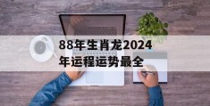 88年生肖龙2024年运程运势最全