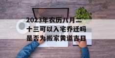 2023年农历八月二十三可以入宅乔迁吗 是否为搬家黄道吉日