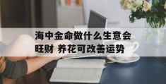 海中金命做什么生意会旺财 养花可改善运势