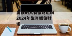 属猴的人有偏财运吗 2024年生肖猴偏财运