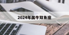 2024年属牛双鱼座