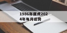 1986年属虎2024年每月运势