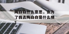 陶白白什么意思，会为了我去陶白白是什么梗？