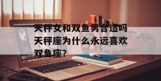 天秤女和双鱼男合适吗天秤座为什么永远喜欢双鱼座？