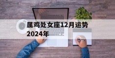 属鸡处女座12月运势2024年