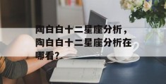 陶白白十二星座分析，陶白白十二星座分析在哪看？