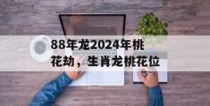 88年龙2024年桃花劫，生肖龙桃花位