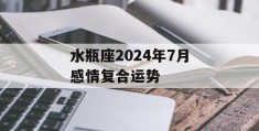 水瓶座2024年7月感情复合运势