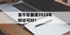 属牛巨蟹座2024年财运可好？