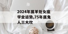 2024年属羊处女座学业运势,75年属兔人三大坎