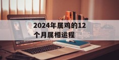 2024年属鸡的12个月属相运程