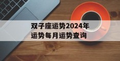 双子座运势2024年运势每月运势查询